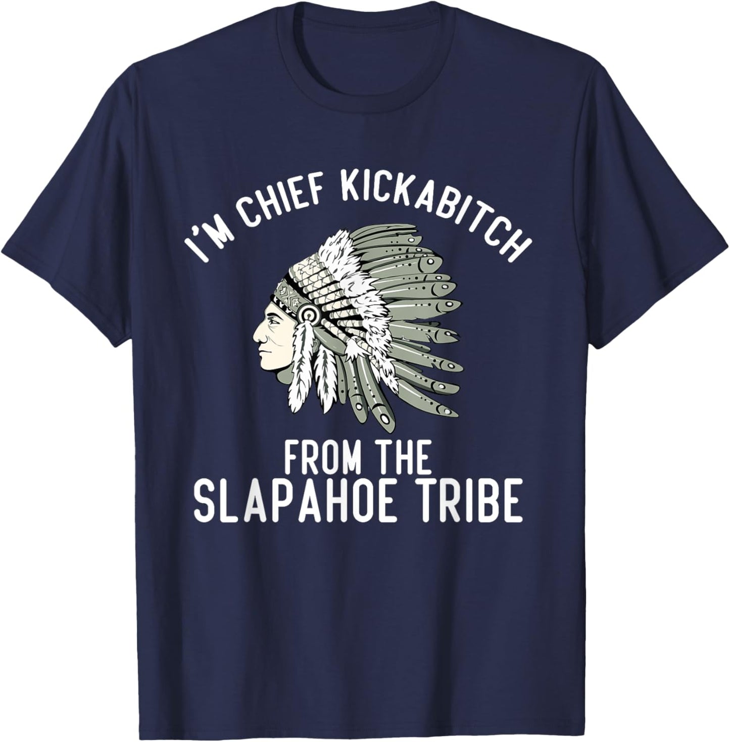 I’m Chief Kickabitch From The Slapahoe Tribe , Small, Black T-Shirt - T-Shirt | Navy
