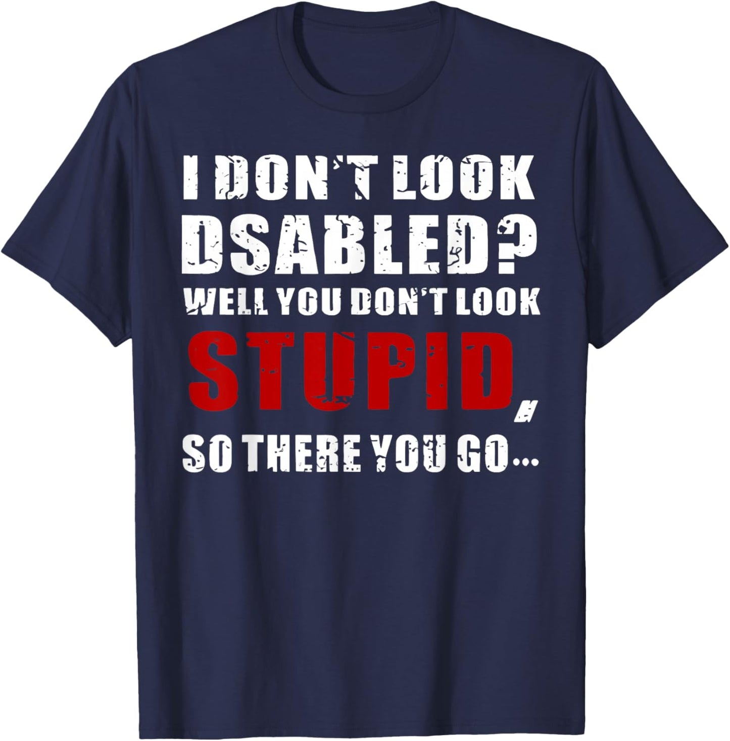 I Don't Look Disabled You Don't Look Stupid But There You Go T-Shirt - T-Shirt | Navy
