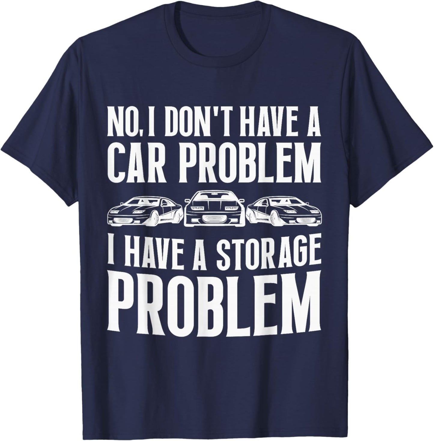 No I Don't Have a Car Problem I Have a Storage Problem Funny T-Shirt - T-Shirt | Navy