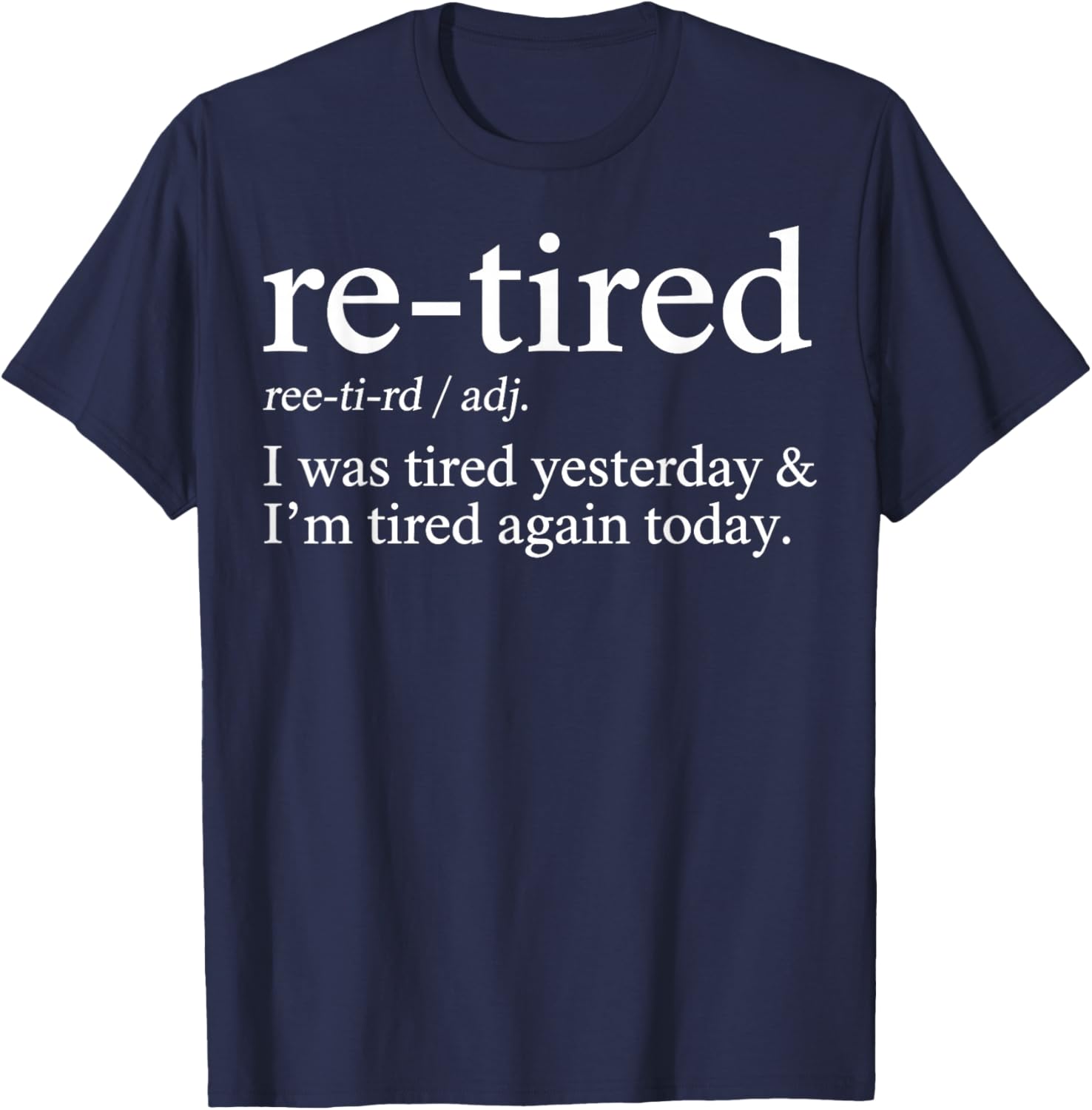 Re-Tired Funny I was Tired Yesterday & I'm Tired Again Today T-Shirt - T-Shirt | Navy