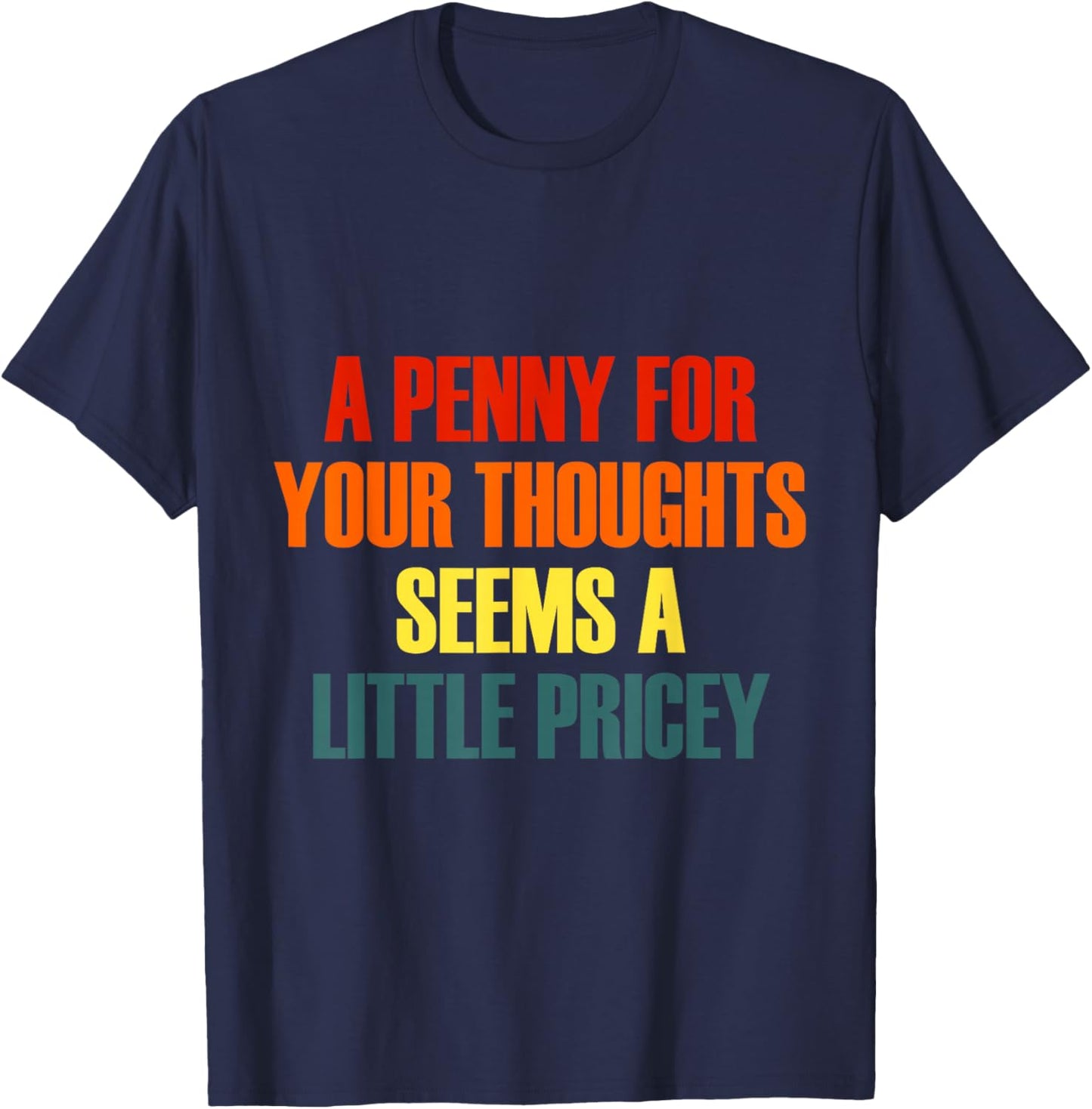 Penny for Your Thoughts Seems A Little Pricey Funny T-Shirt - T-Shirt | Navy
