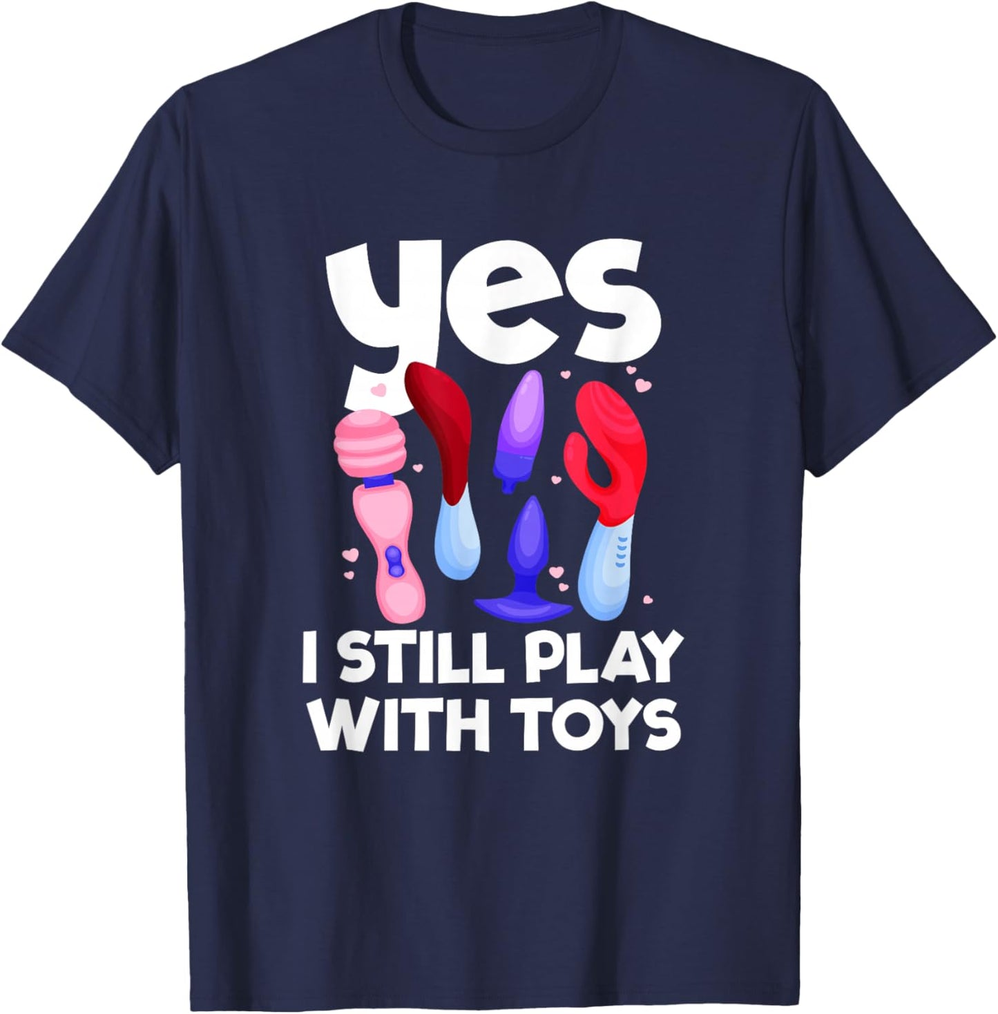 I Still Play With Toys Raunchy Humor Women's Peinlich T-Shirt - T-Shirt | Navy