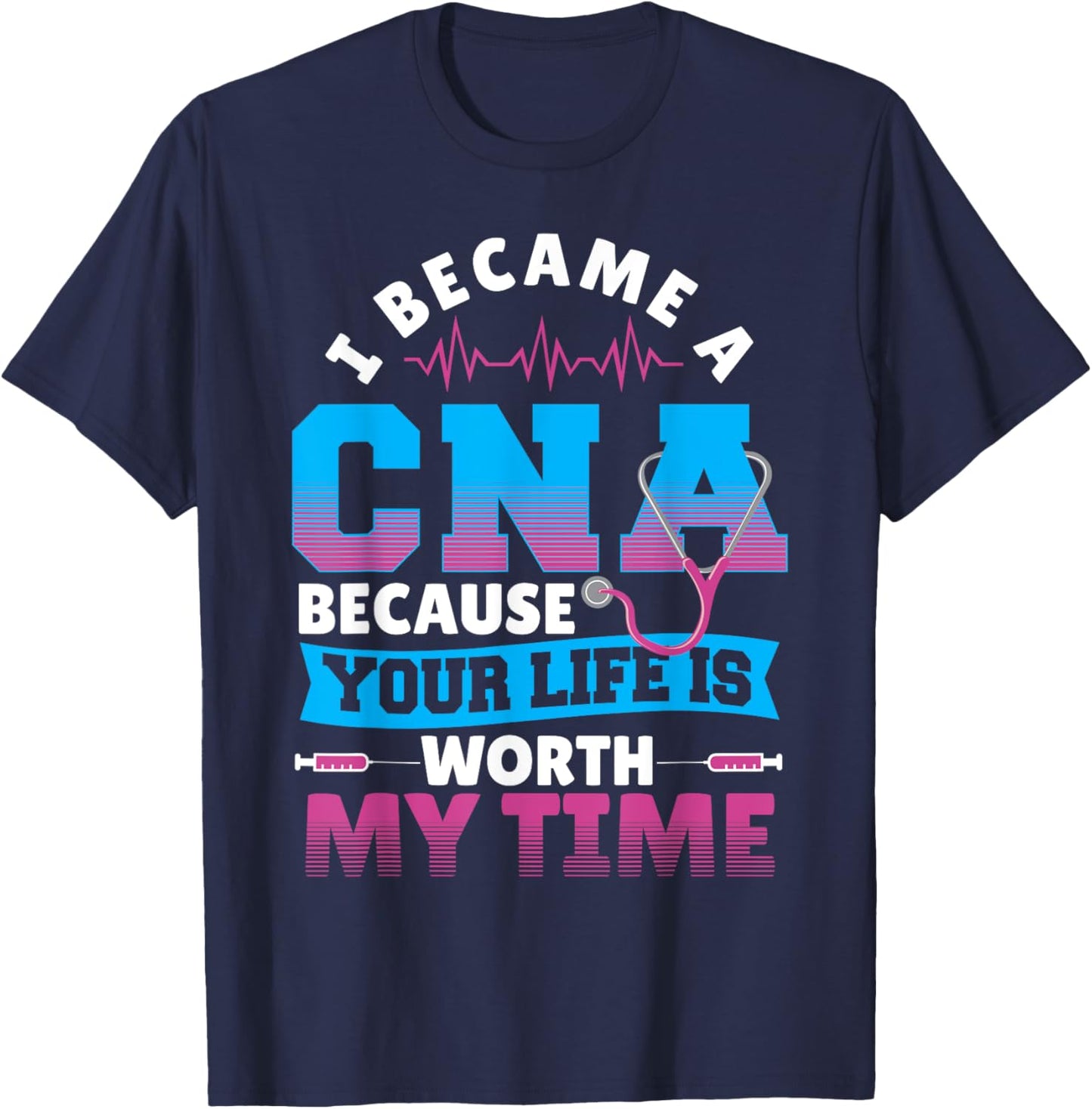 I Became A CNA Because Your Life Is Worth My Time T-Shirt - T-Shirt | Navy