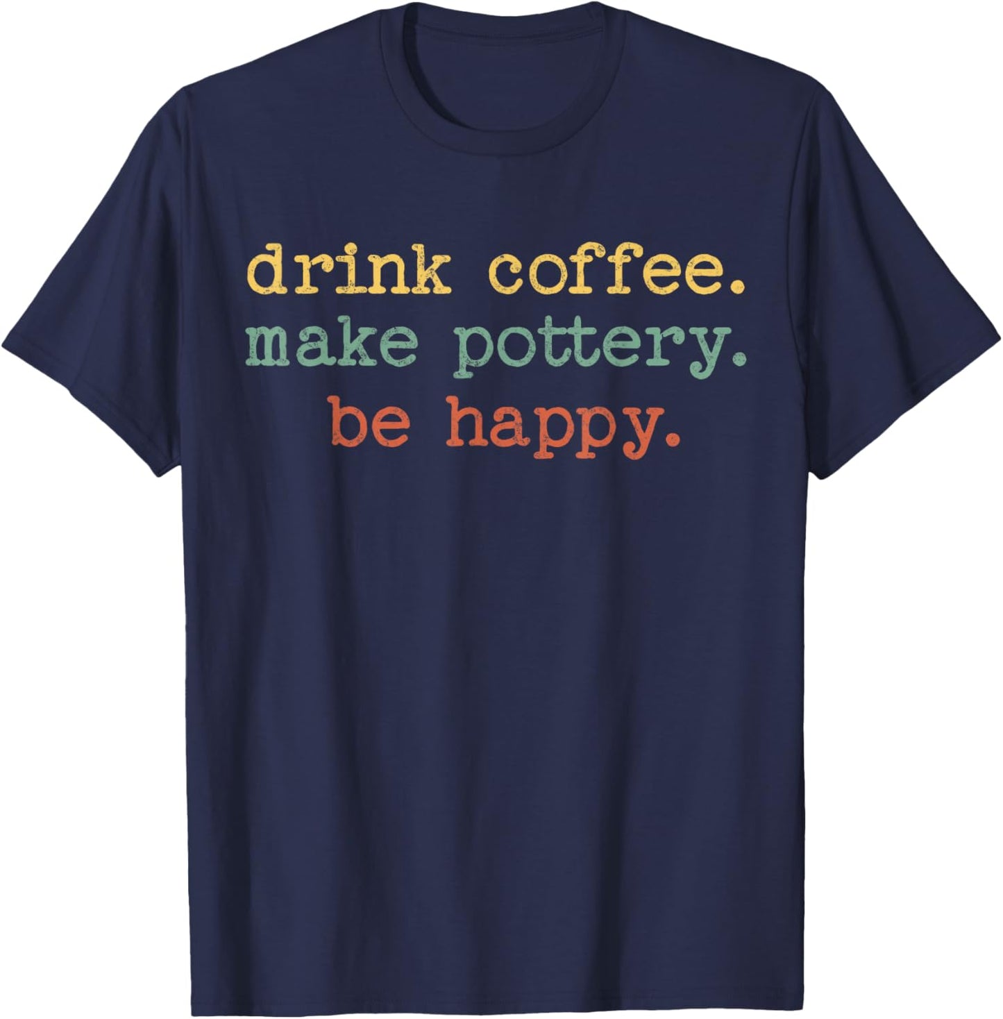 Drink Coffee Make Pottery Be Happy Vintage Retro Funny Text T-Shirt - T-Shirt | Navy