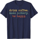 Drink Coffee Make Pottery Be Happy Vintage Retro Funny Text T-Shirt - T-Shirt | Navy