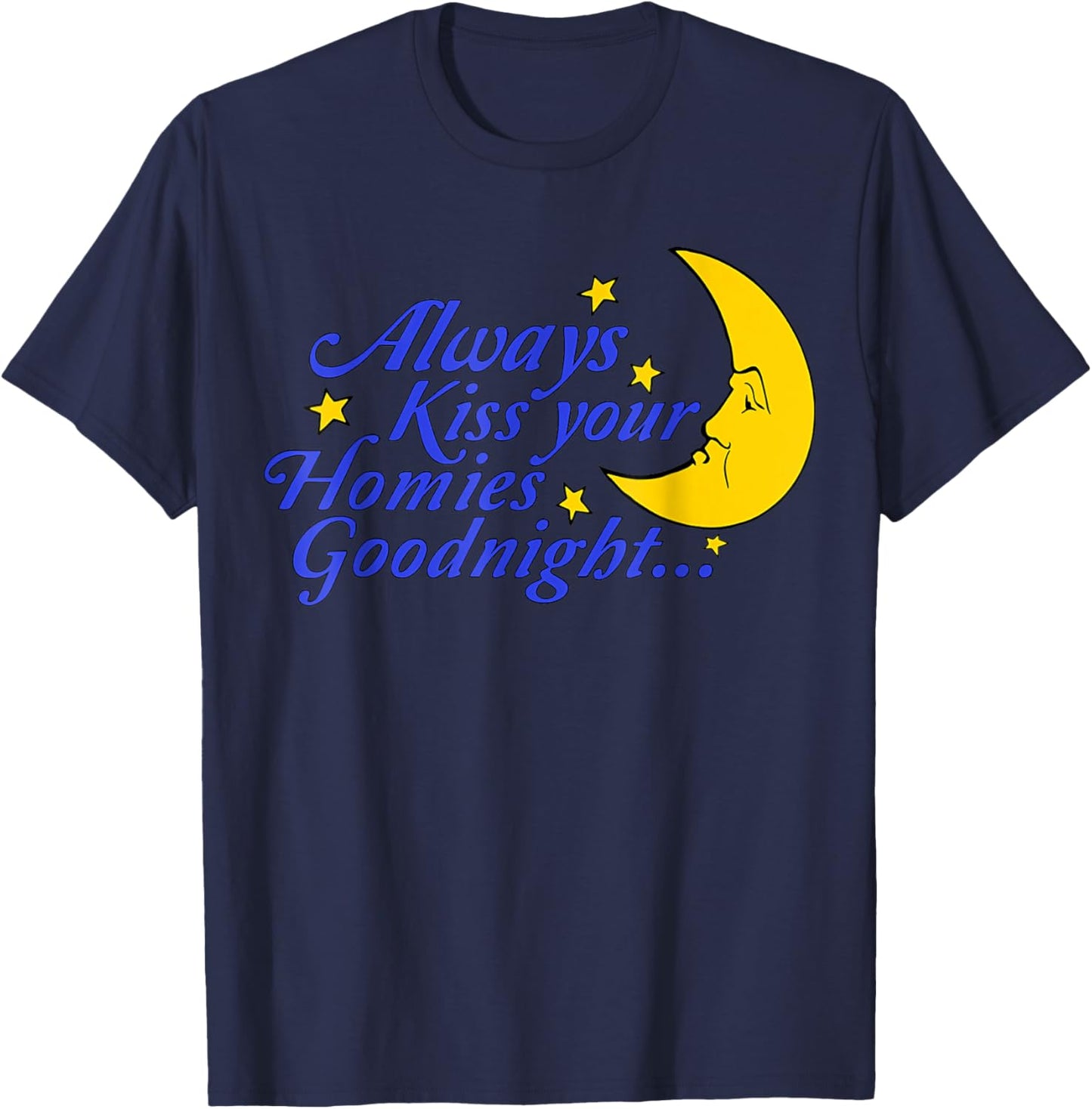 Always Kiss Your Homies Goodnight Funny Oddly Specific Meme T-Shirt - T-Shirt | Navy