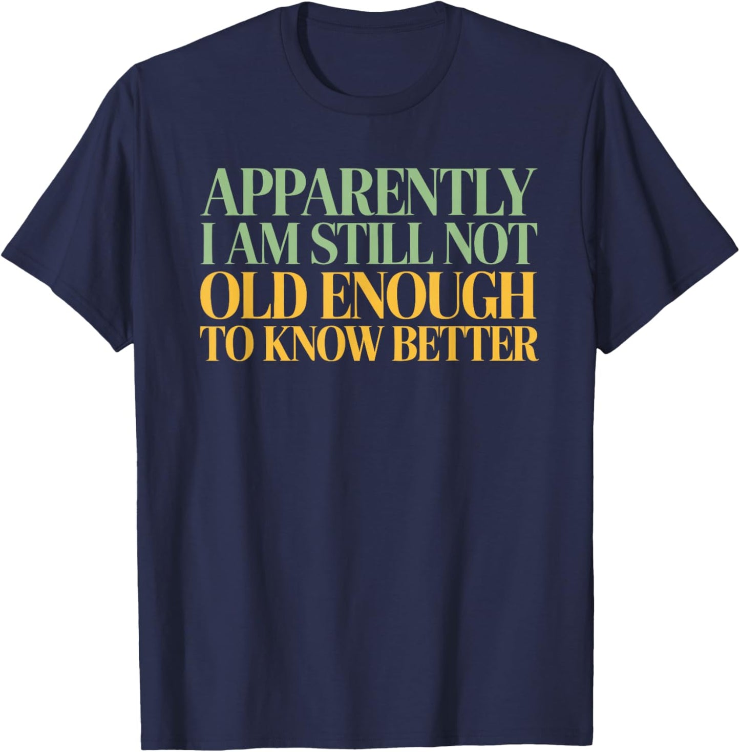 Apparently I'm Still Not Old Enough to Know Better T-Shirt - T-Shirt | Navy