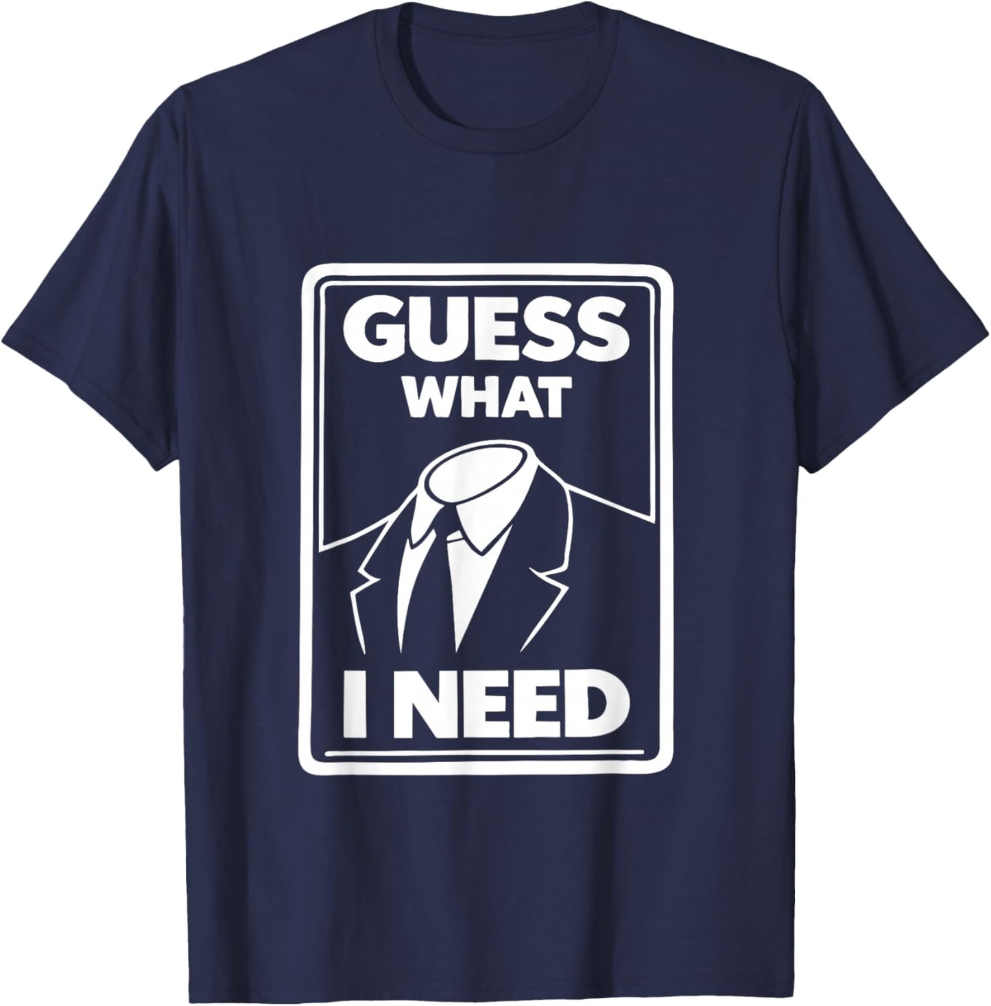 Guess What I Need Head Headless Man T-Shirt - T-Shirt | Navy