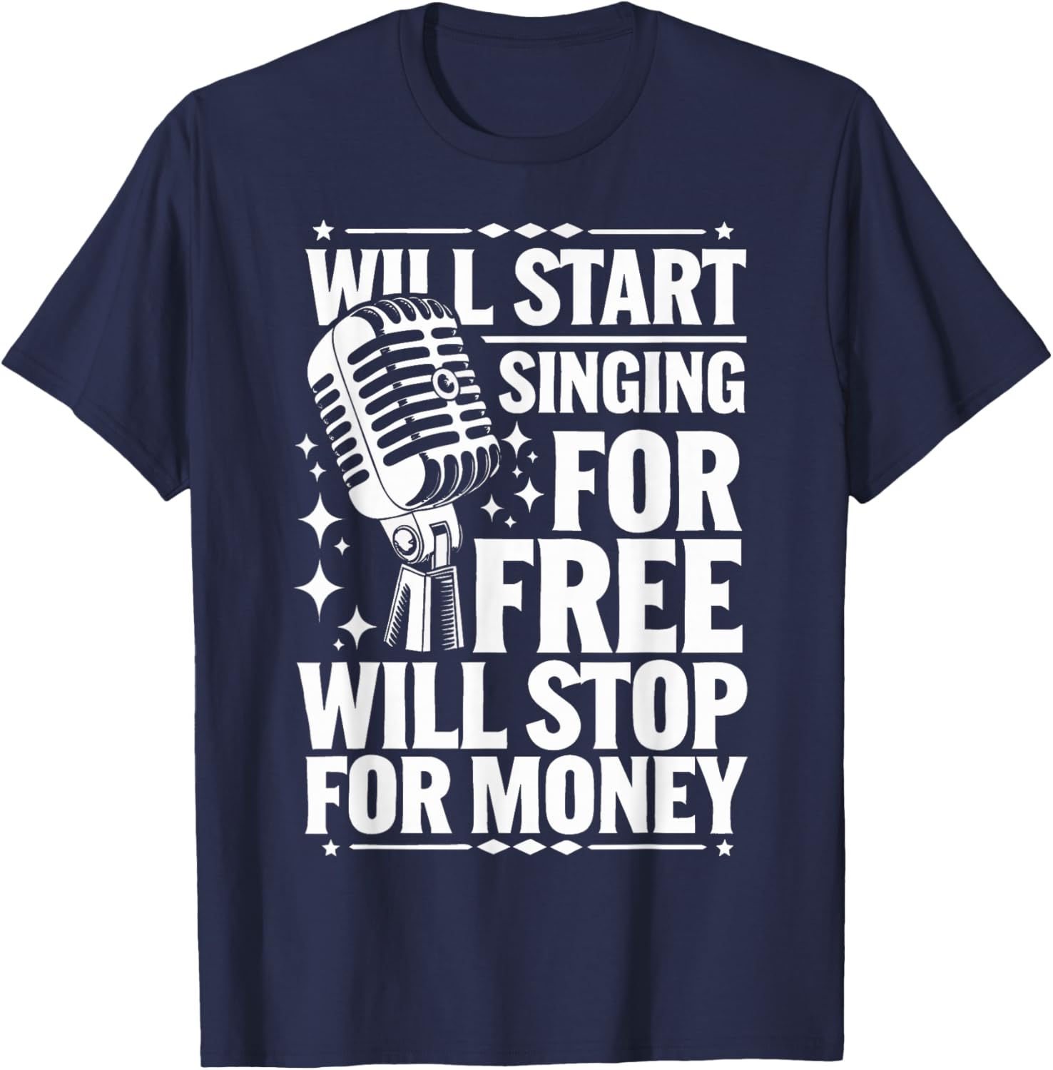 Singing Will Start Singing for Free Will Stop for Money T-Shirt - T-Shirt | Navy