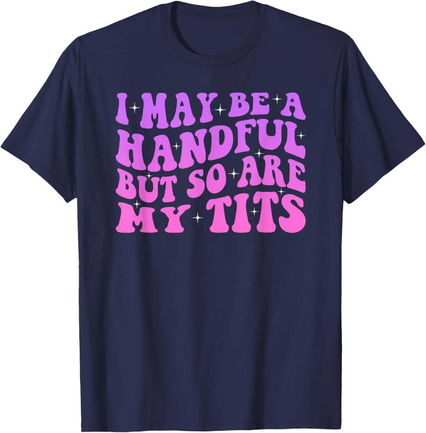 I May Be A Handful But So Are My Tits T-Shirt - T-Shirt | Navy