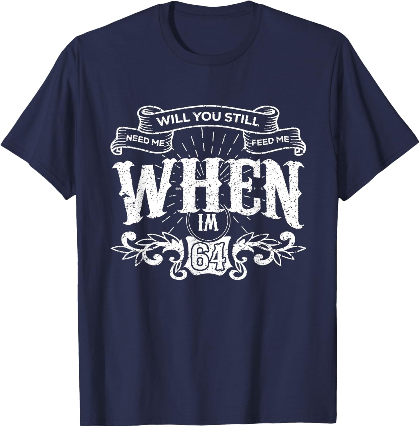 Will You Still Need Me feed me when I'm 64 Father's Day T-Shirt - T-Shirt | Navy