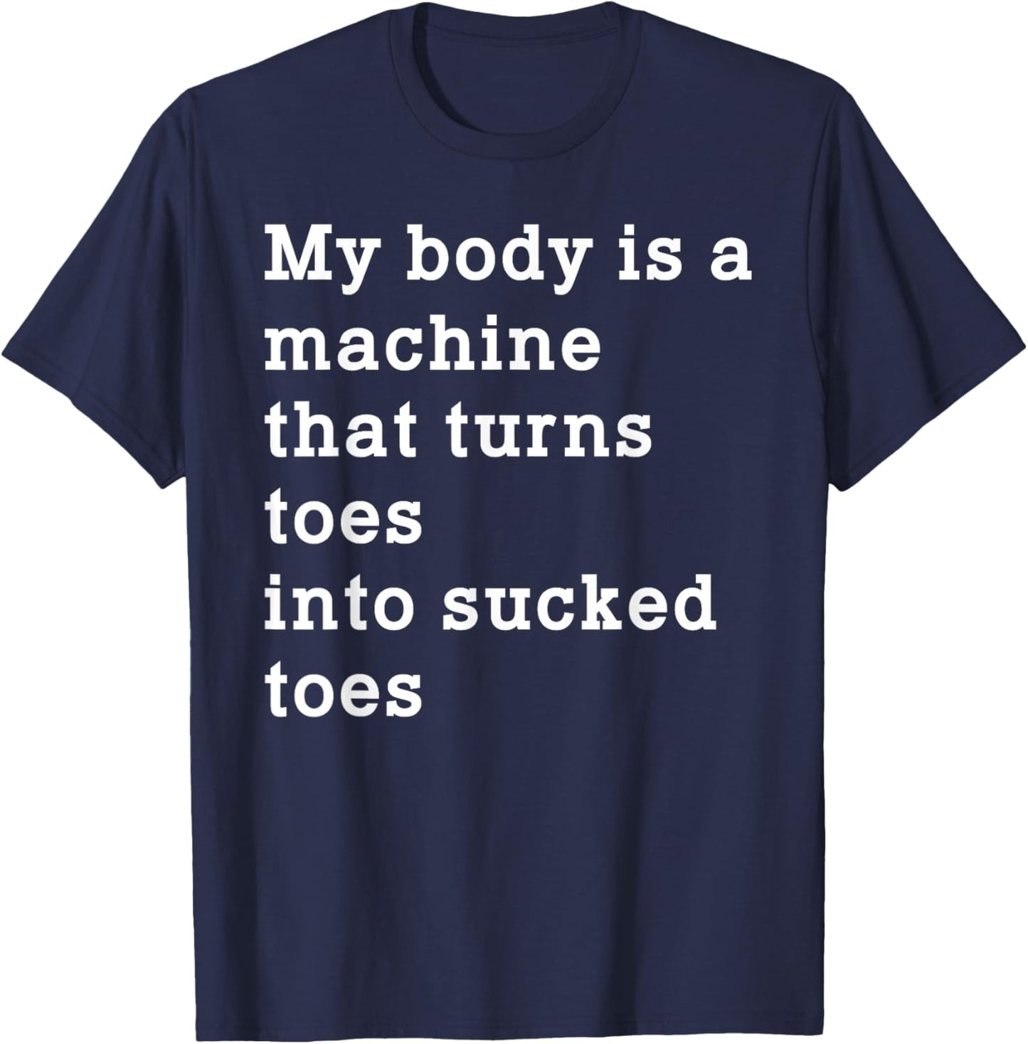 Funny My Body is A Machine that Turns Toes Into Sucked Toes T-Shirt - T-Shirt | Navy