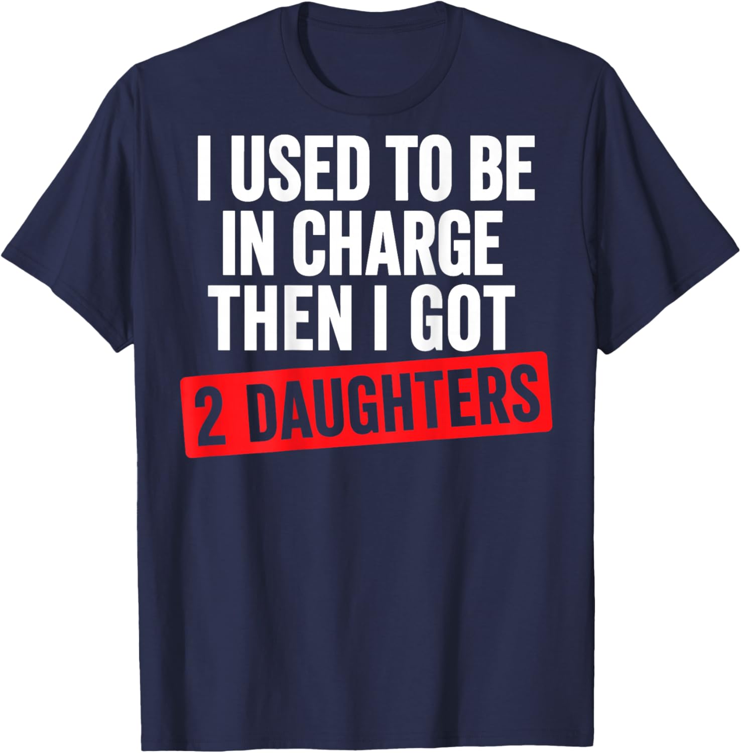 I Used to Be in Charge Then I Had 2 Daughter Funny Father T-Shirt - T-Shirt | Navy