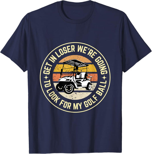 Get In Loser We're Going To Look For My Golf Ball Golf dad T-Shirt - T-Shirt | Navy