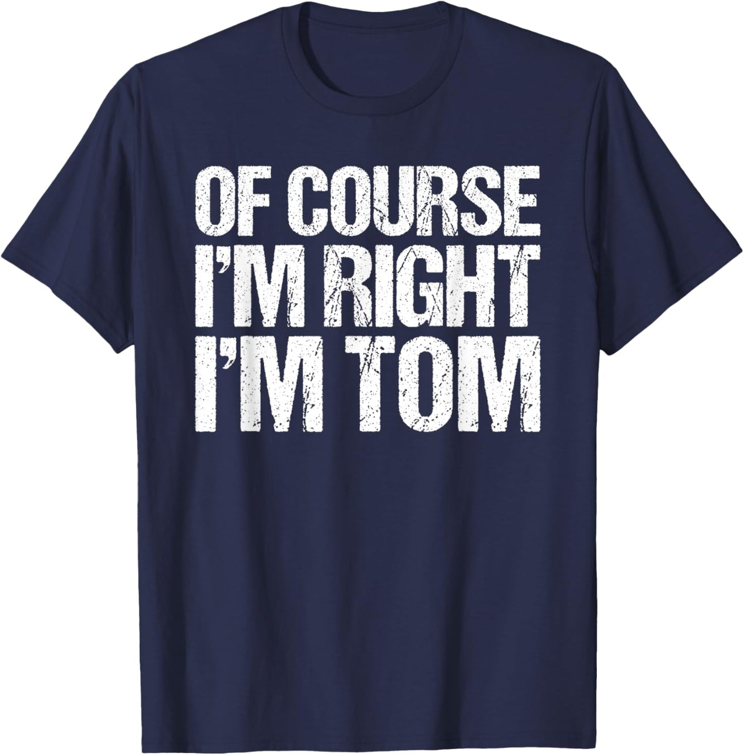 OF COURSE I'M RIGHT I'M TOM Shirt Funny Personalized T-Shirt - T-Shirt | Navy