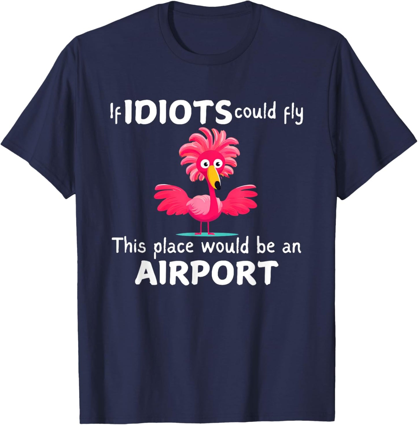 Flamingo If Idiots Could Fly This Place Would Be An Airport T-Shirt - T-Shirt | Navy