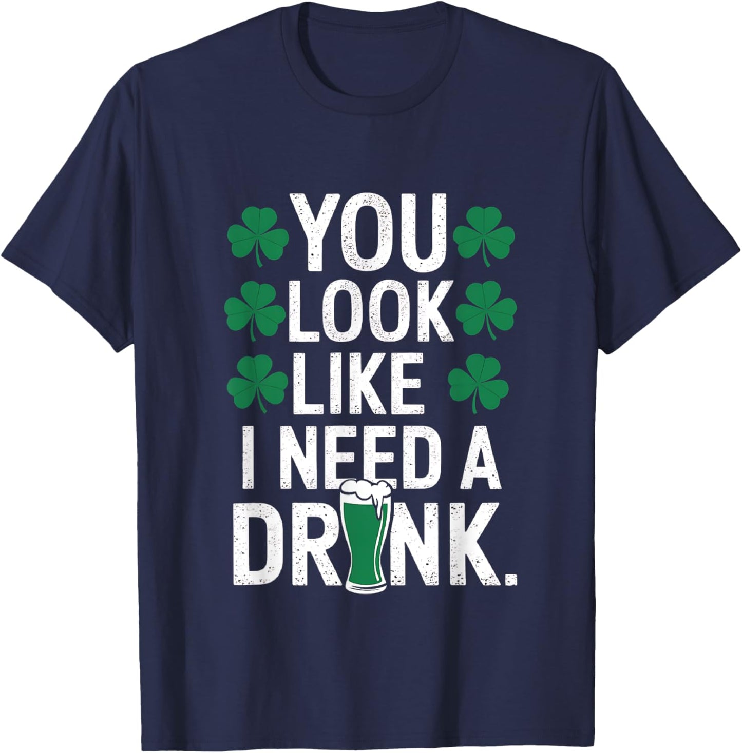 You Look Like I Need A Drink Funny St Patrick's Day Drinking T-Shirt - T-Shirt | Navy