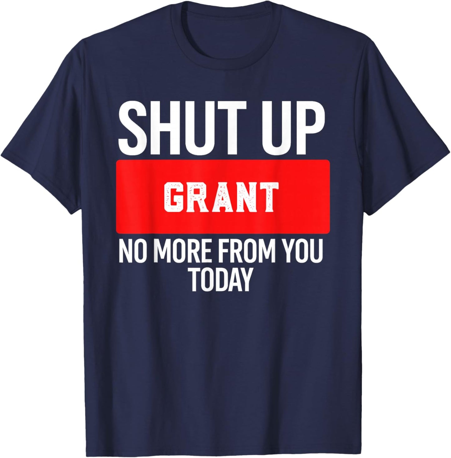 Shut Up Grant No More from You Today Grant T-Shirt - T-Shirt | Navy