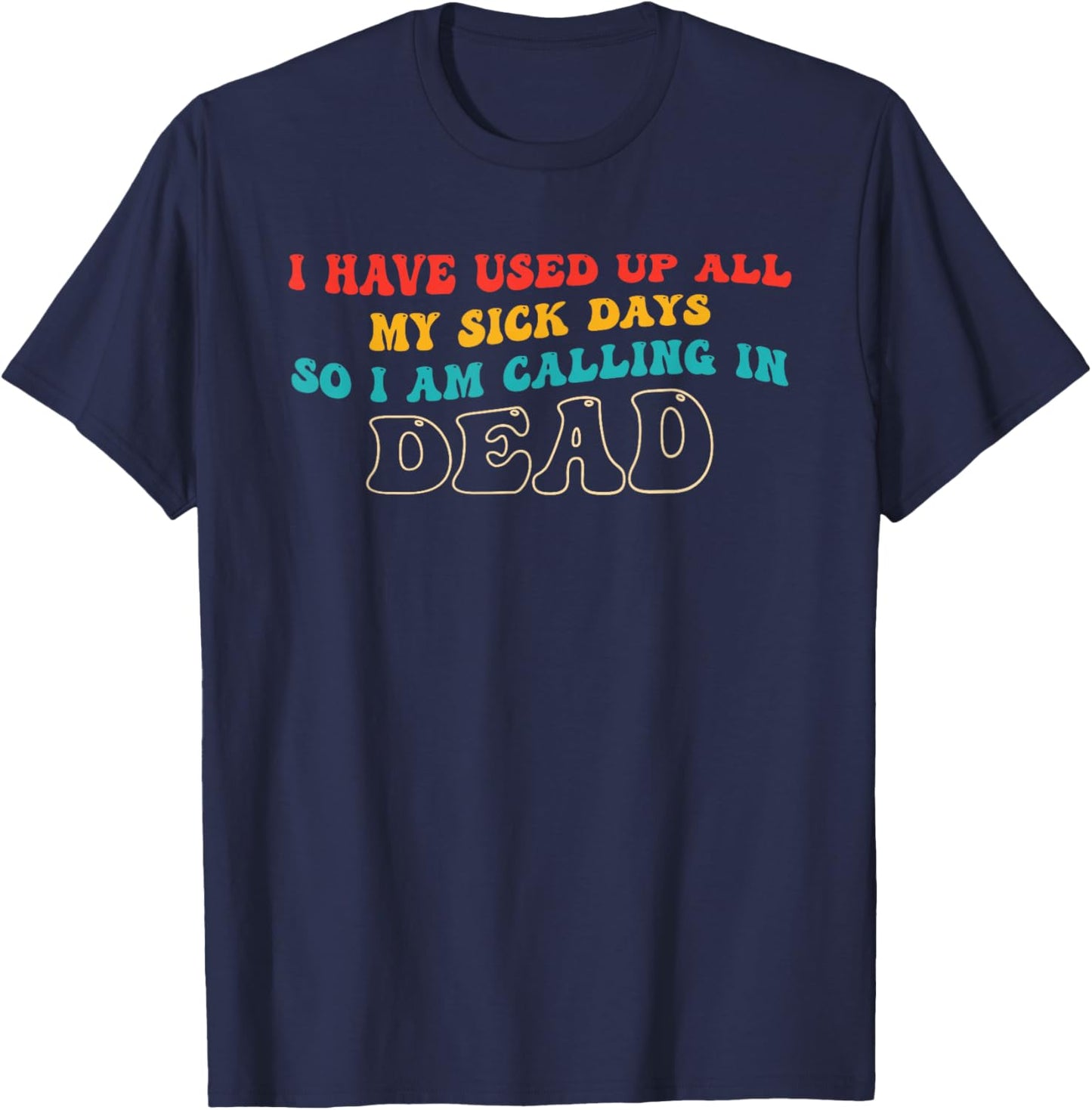 I Have Used Up, All My Sick Days T-Shirt - T-Shirt | Navy