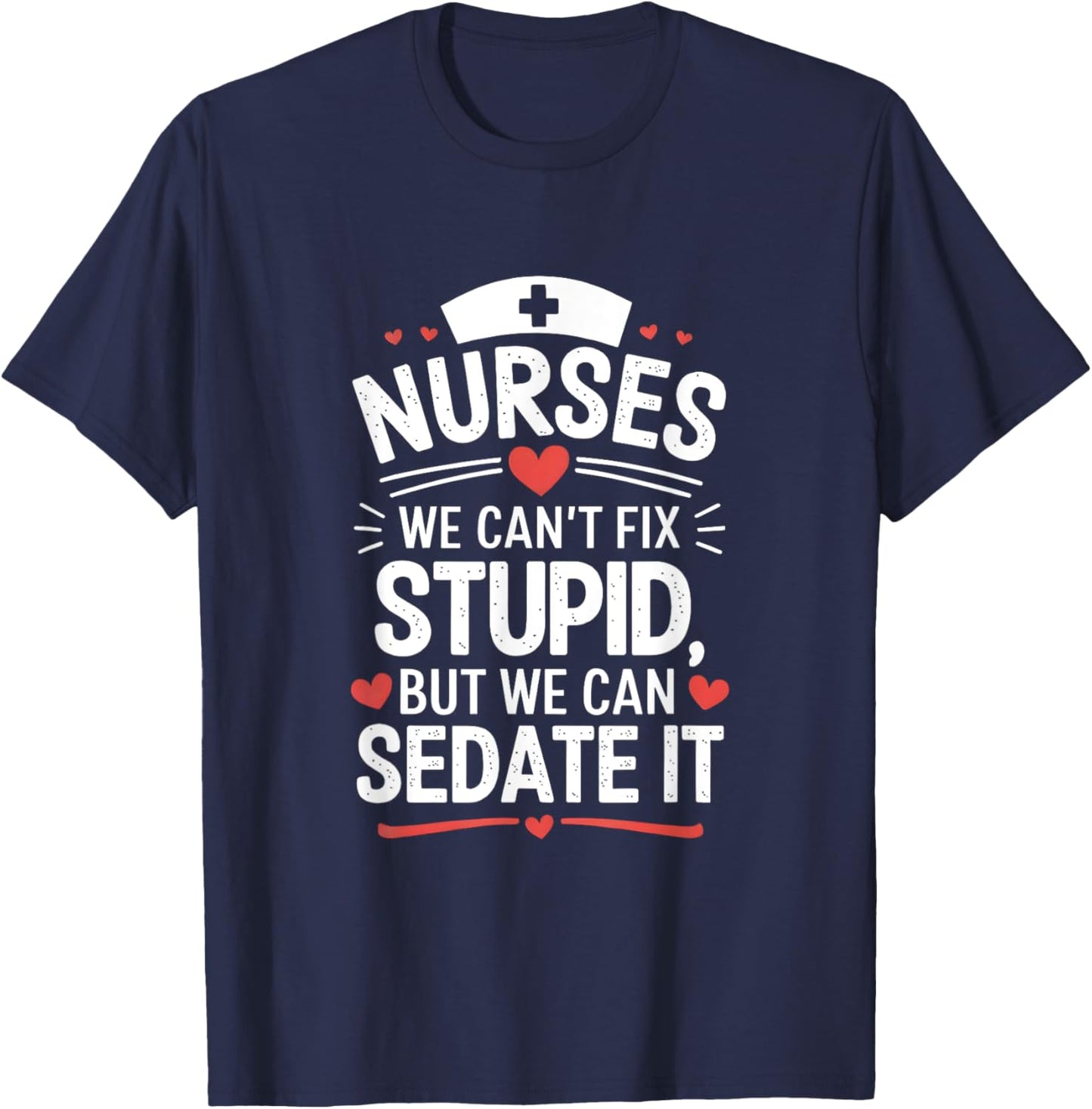 Nurses We Can't Fix Stupid But We Can Sedate It Funny Nurse T-Shirt - T-Shirt | Navy
