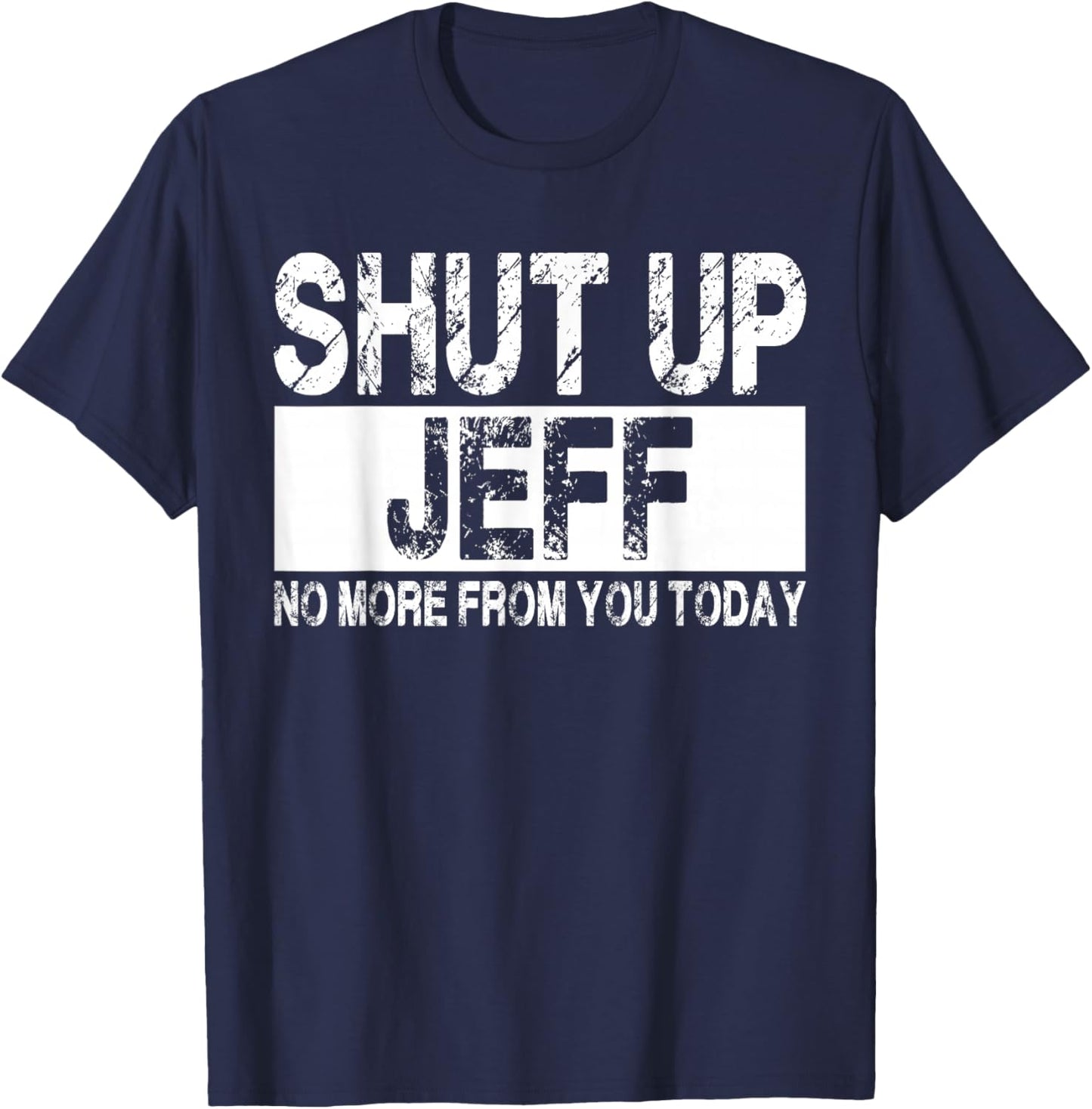 Shut Up Jeff No More from You Today Funny Jeff Name T-Shirt - T-Shirt | Navy