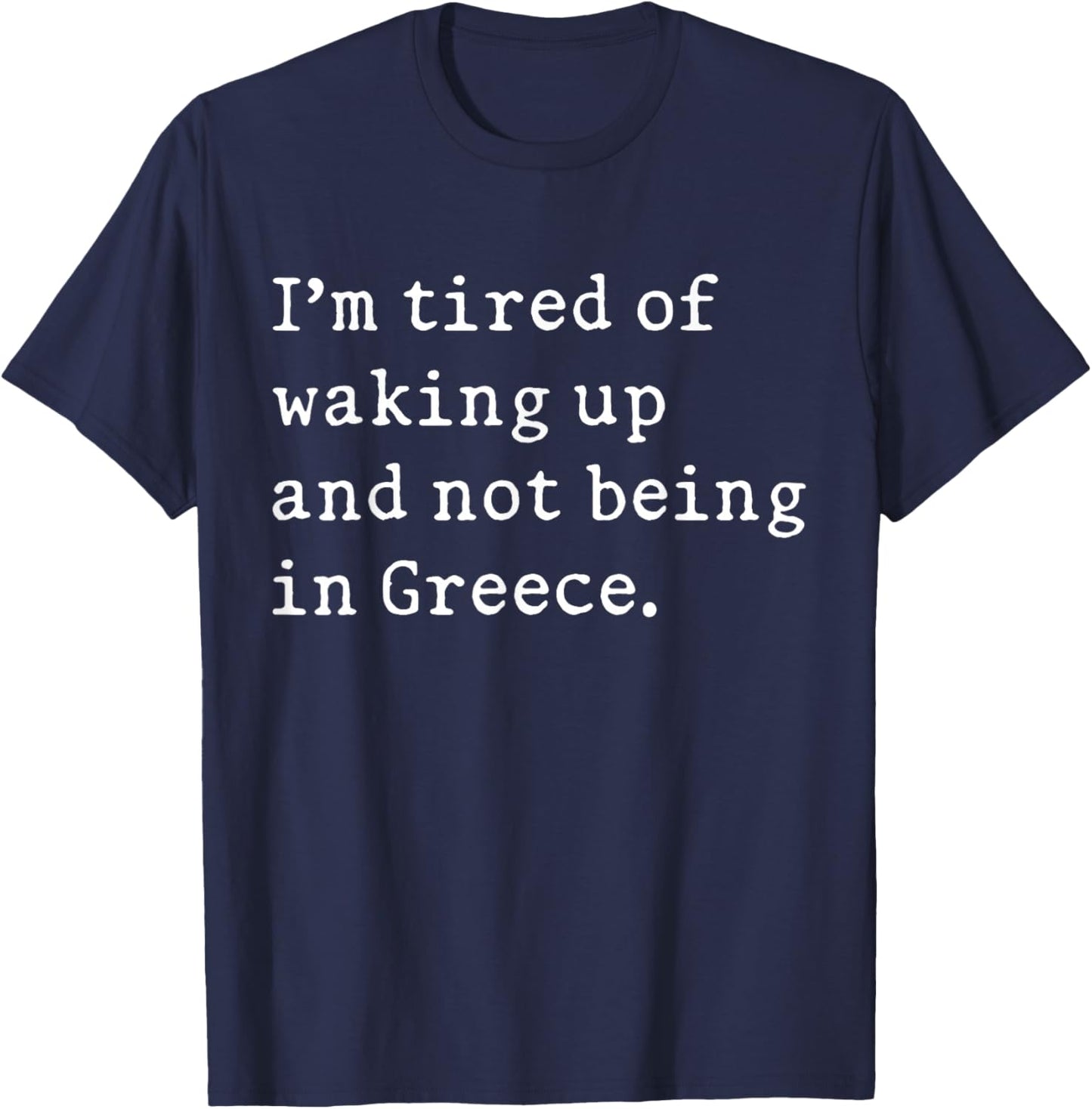 I'm Tired Of Waking Up And Not Being In Greece Funny Greek T-Shirt - T-Shirt | Navy