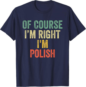 OF COURSE I'M RIGHT I'M Polish Shirt Birthday Gifts Funny T-Shirt - T-Shirt | Navy