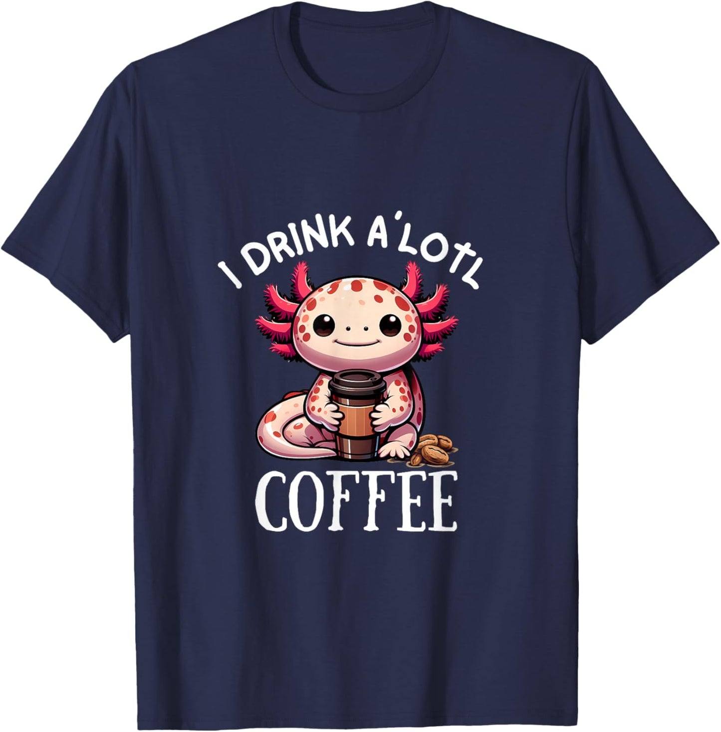 I Drink Alotl Coffee - Cute Axolotl with cup of coffee T-Shirt - T-Shirt | Navy