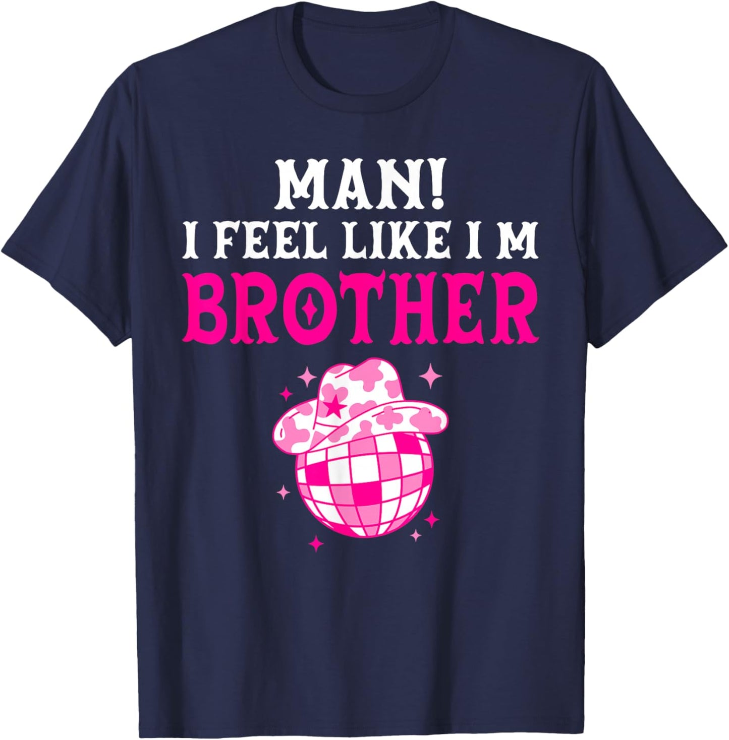 Man I Feel Like I'm Brother Birthday Cowgirl Matching Family T-Shirt - T-Shirt | Navy