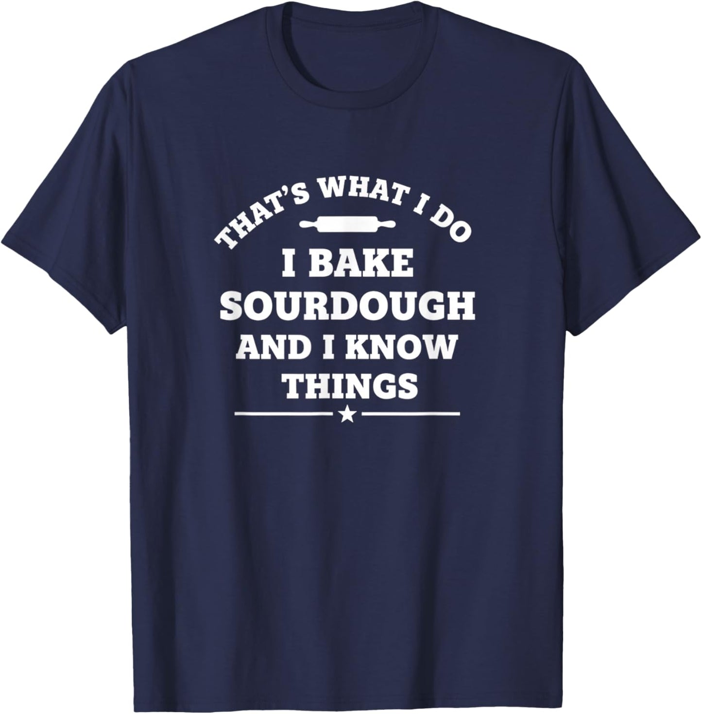 That's What I Do I Bake Sourdough and I Know Things Funny S1 T-Shirt - T-Shirt | Navy