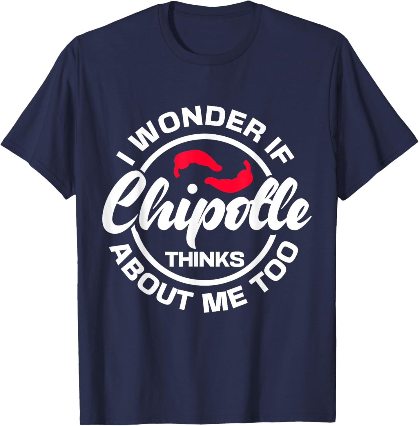 I Wonder If Chipotle Thinks About Me Too Spicy Mexican Food T-Shirt - T-Shirt | Navy