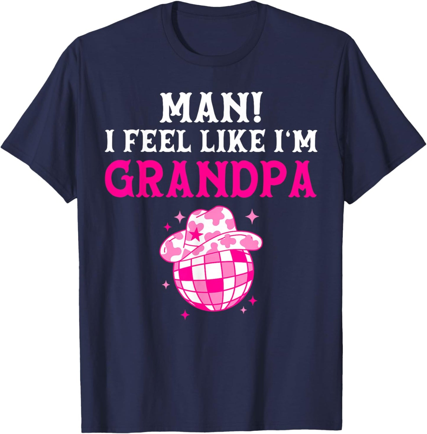 Man I Feel Like I'm Grandpa Birthday Cowgirl Matching Family T-Shirt - T-Shirt | Navy