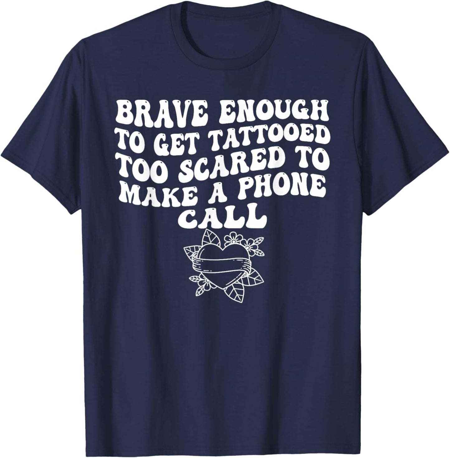 Brave Enough to Get A Tattooed Too Scared to Make Phone Call T-Shirt - T-Shirt | Navy