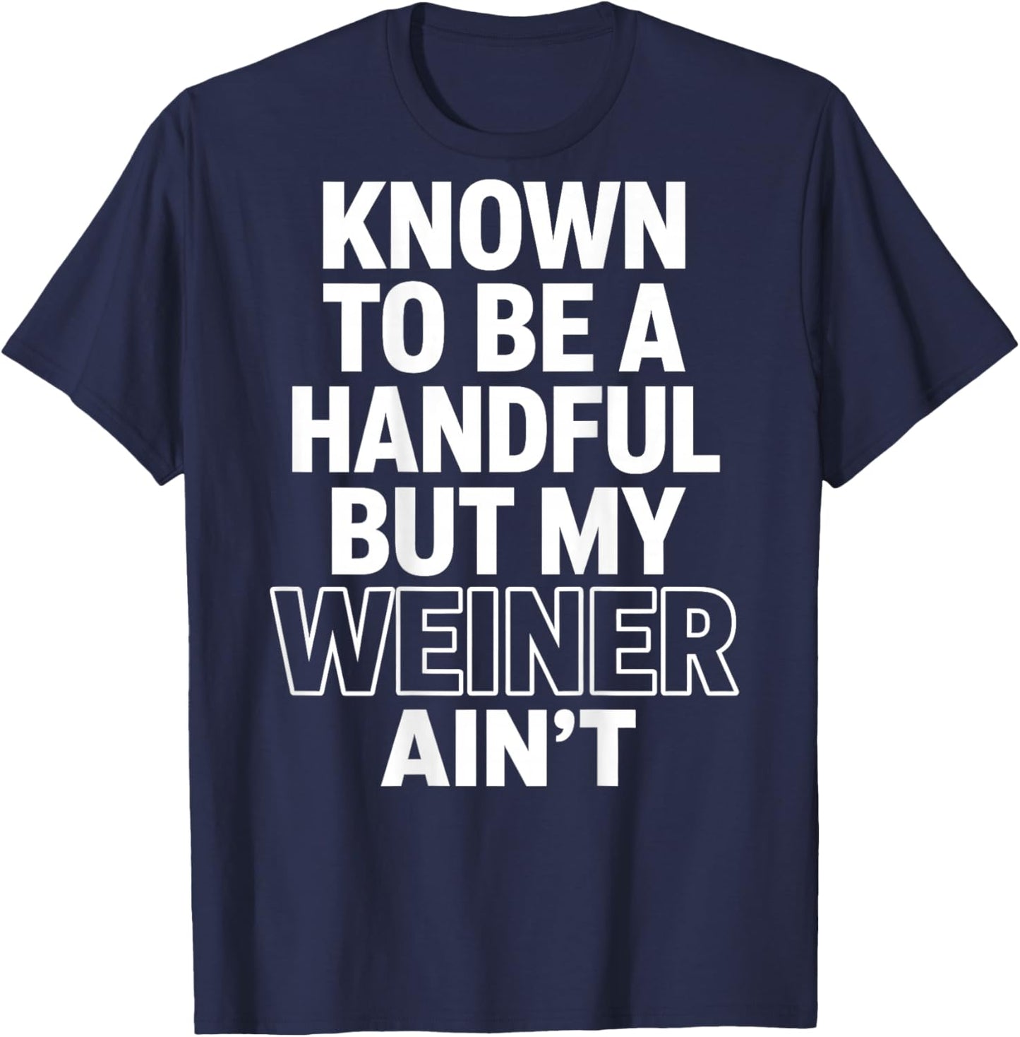 Known to Be A Handful. But My Weiner Ain't (On Back) T-Shirt - T-Shirt | Navy