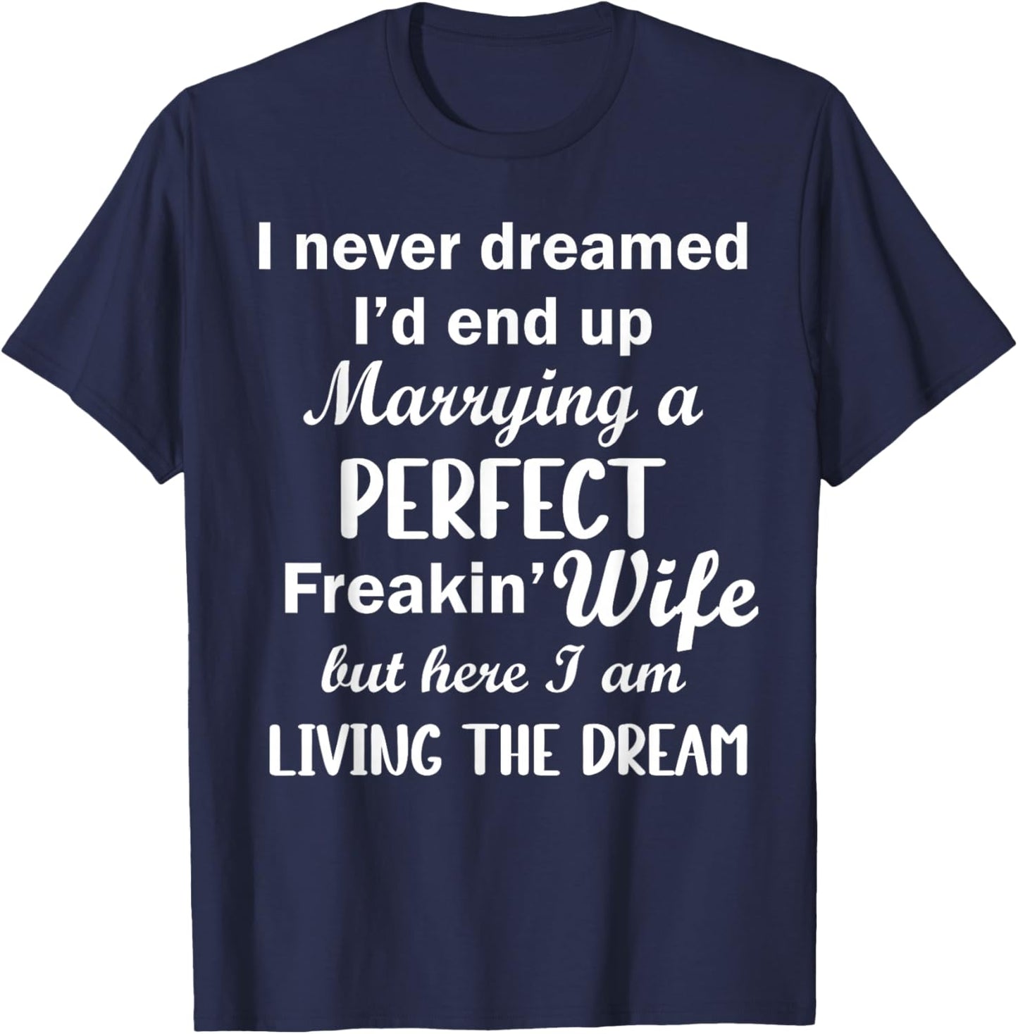 I Never Dreamed I Would Be Married Perfect Freakin Wife But T-Shirt - T-Shirt | Navy