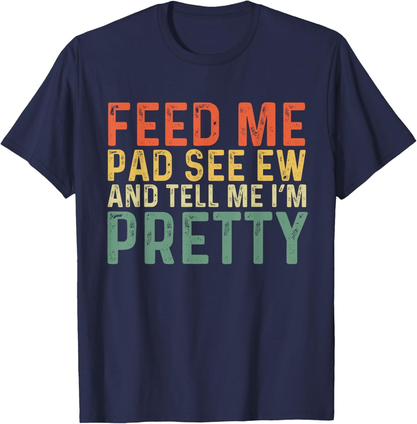 Feed Me Pad See Ew And Tell Me I'm Pretty T-Shirt - T-Shirt | Navy