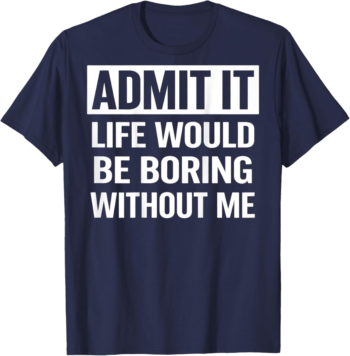 Admit It Life Would Be Boring Without Me (On Back) T-Shirt - T-Shirt | Navy