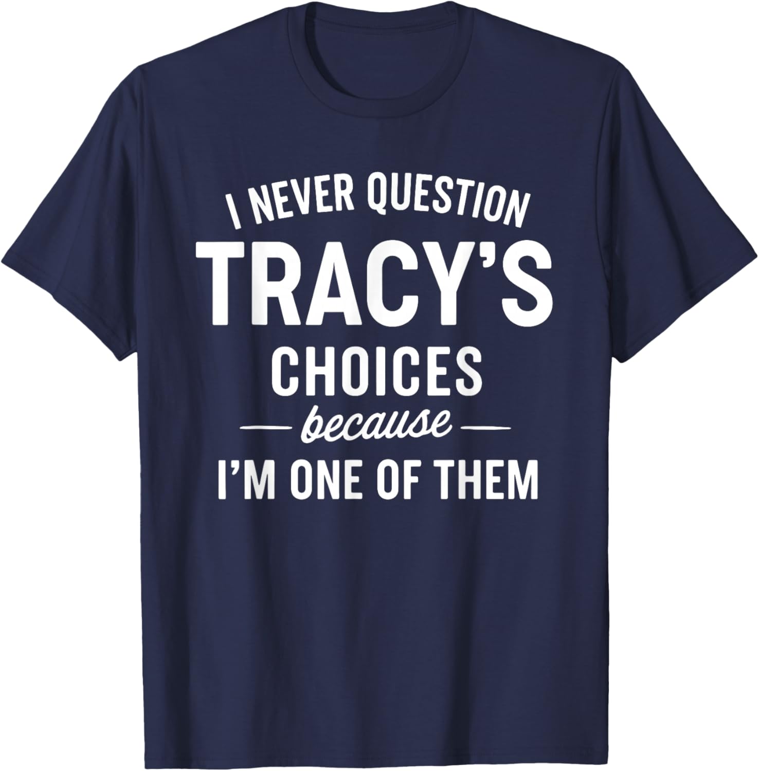 I Never Question Tracy's Choices Because I'm One of Them T-Shirt - T-Shirt | Navy