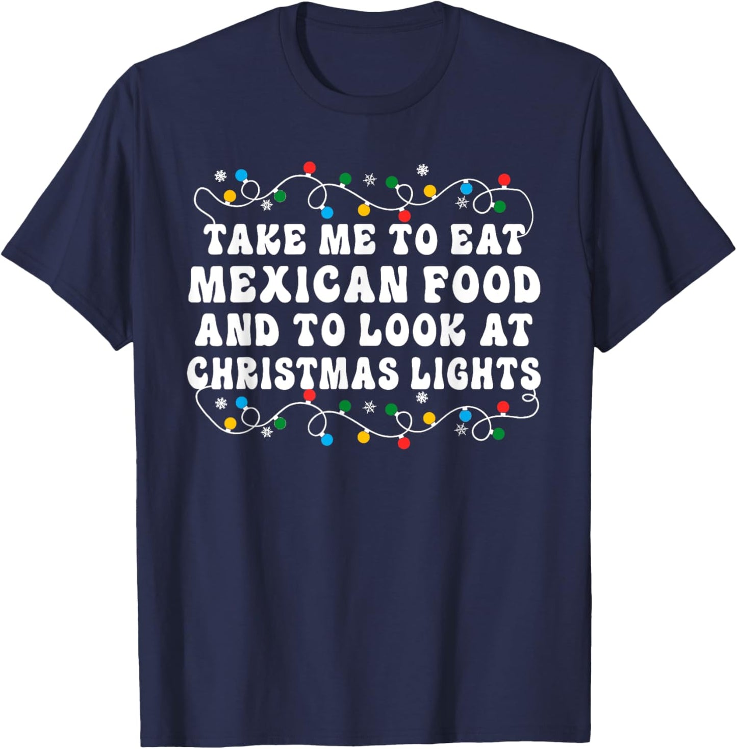 Take Me To Eat Mexican Food And To Look At Christmas Lights T-Shirt - T-Shirt | Navy