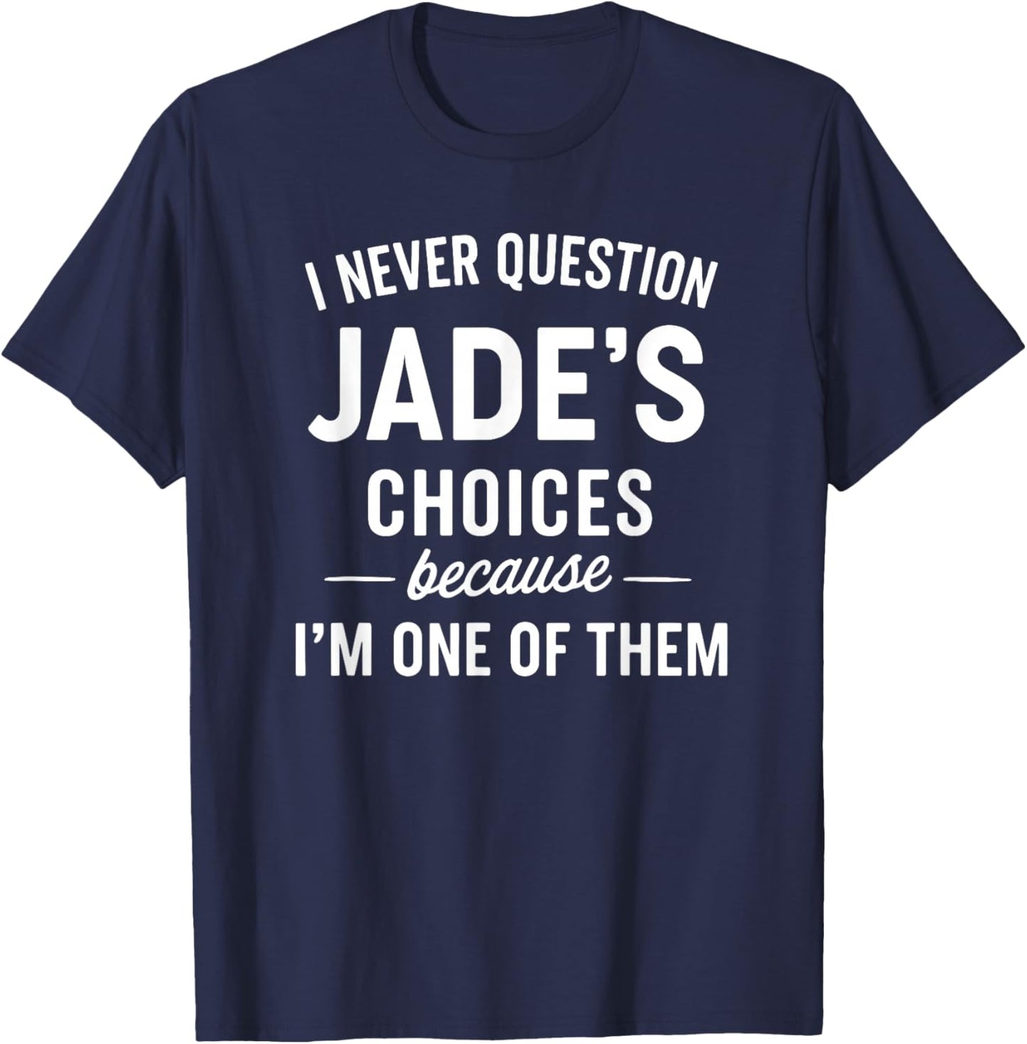 I Never Question JADE'S Choices Because I'm One of Them T-Shirt - T-Shirt | Navy