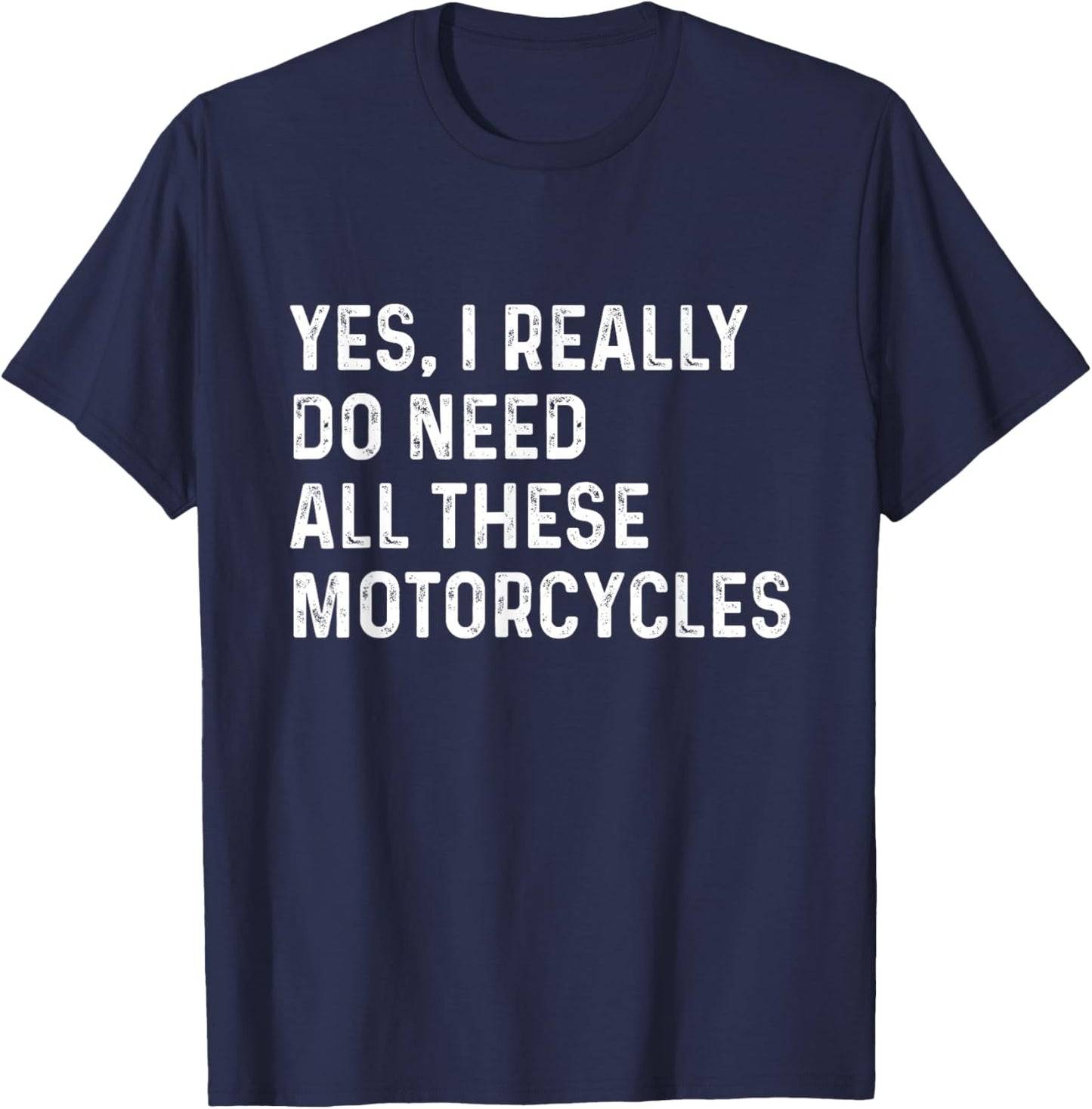 Yes I Really Do Need All These Motorcycles - Biker T-Shirt - T-Shirt | Navy