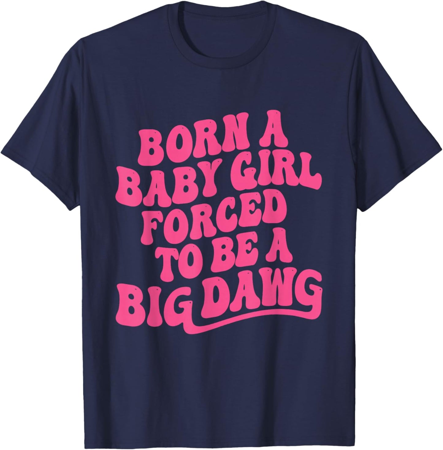Born a Babygirl Forced to Be a Big Dawg Feminine Strength T-Shirt - T-Shirt | Navy