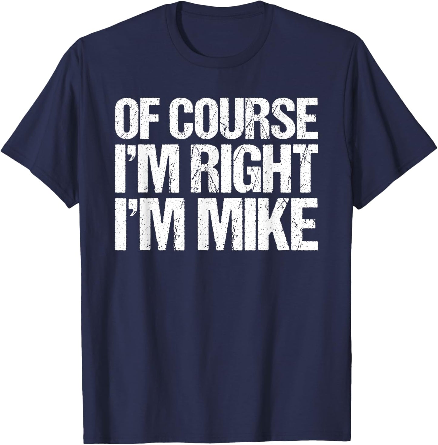 OF COURSE I'M RIGHT I'M MIKE Shirt Funny Personalized T-Shirt - T-Shirt | Navy