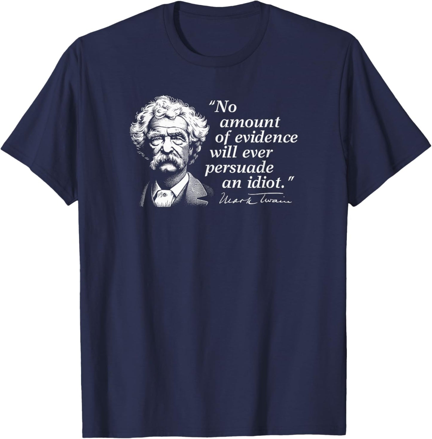 No Amount of Evidence Will Ever Persuade an Idiot Mark Twain T-Shirt - T-Shirt | Navy