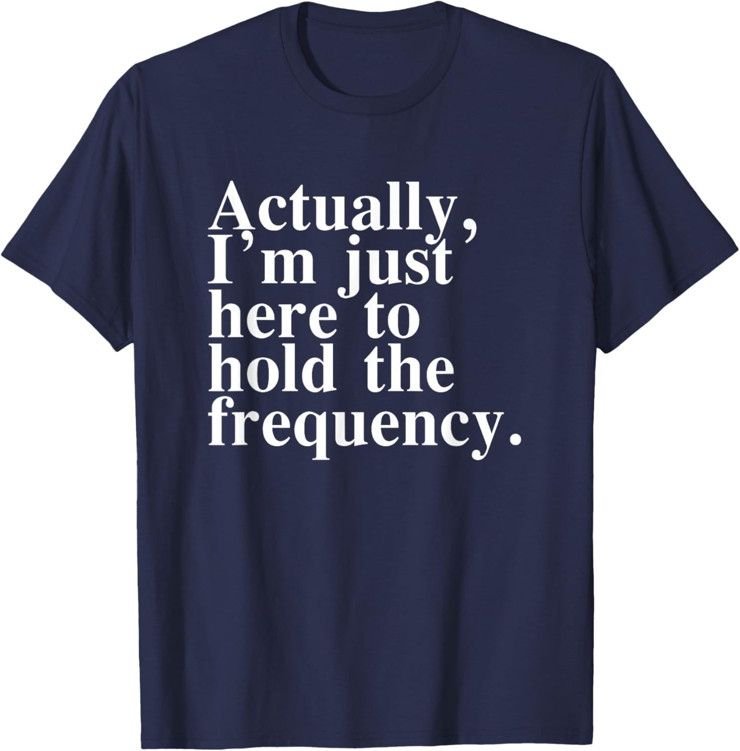 Actually I'm Just Here to Hold The Frequency Funny Quote T-Shirt - T-Shirt | Navy