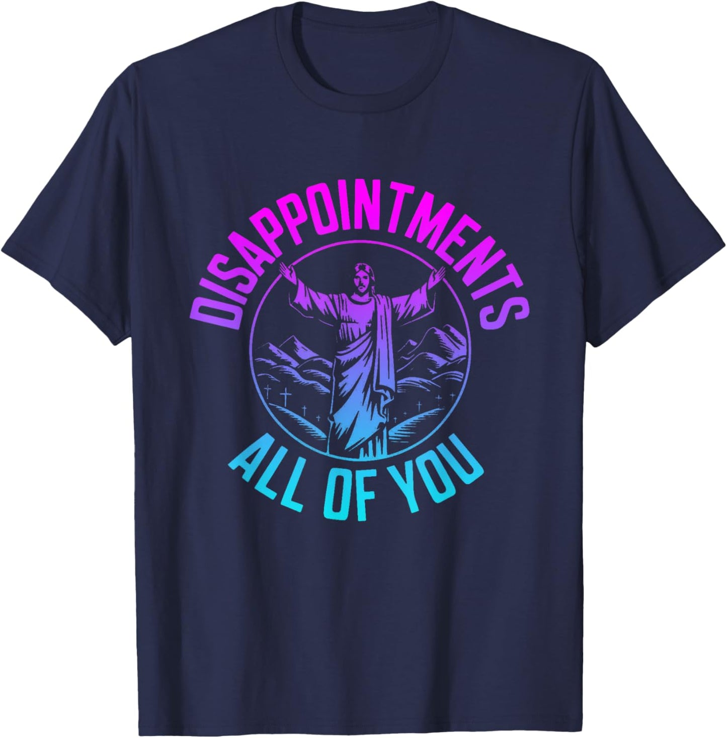 Disappointments Sarcastic All Of You Christian Jesus T-Shirt - T-Shirt | Navy