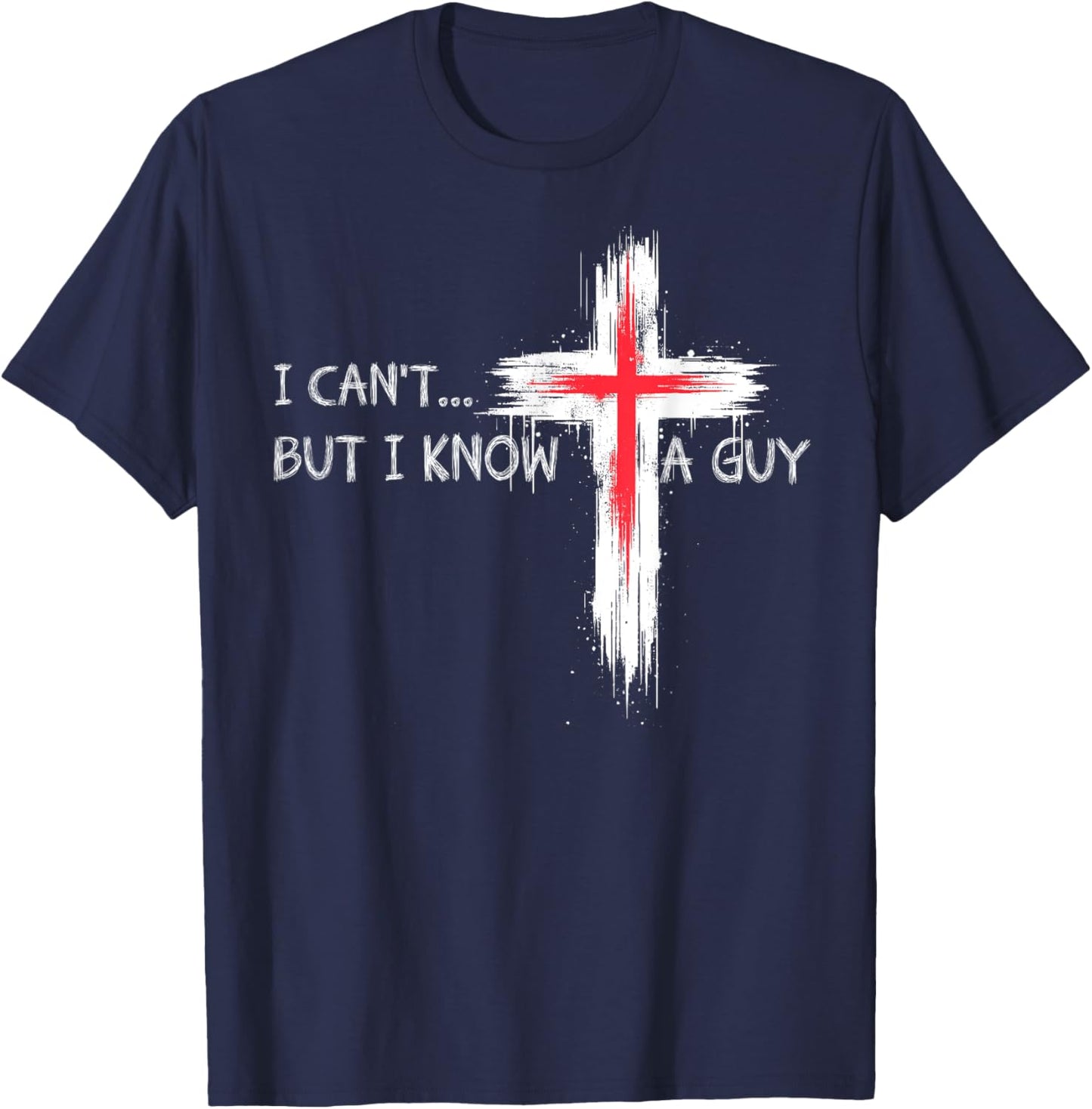 I Can't But I Know A Guy Funny Jesus Cross Christian Believe T-Shirt - T-Shirt | Navy