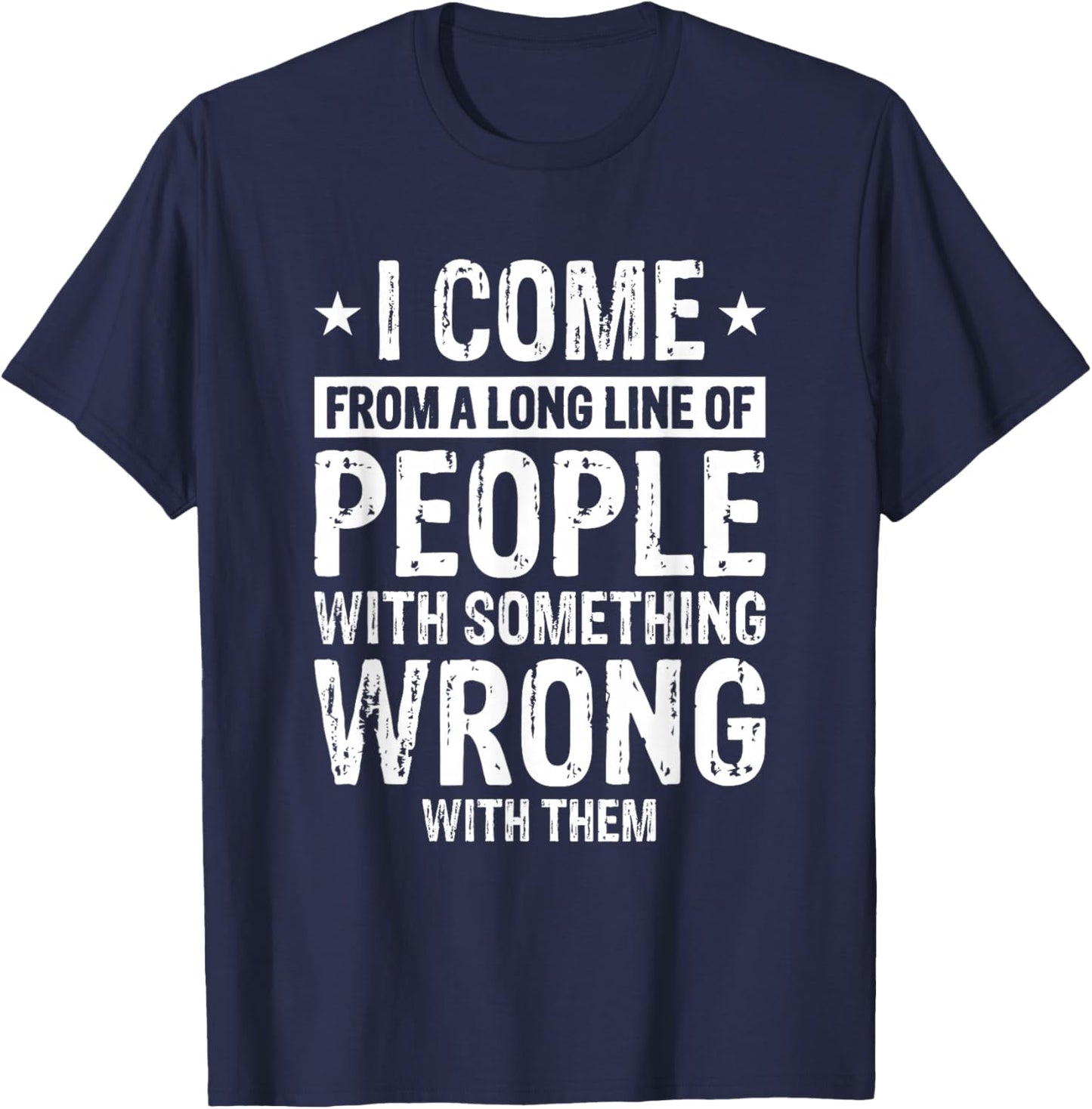 I Come From A Long Line Of People With Something Wrong Them T-Shirt - T-Shirt | Navy