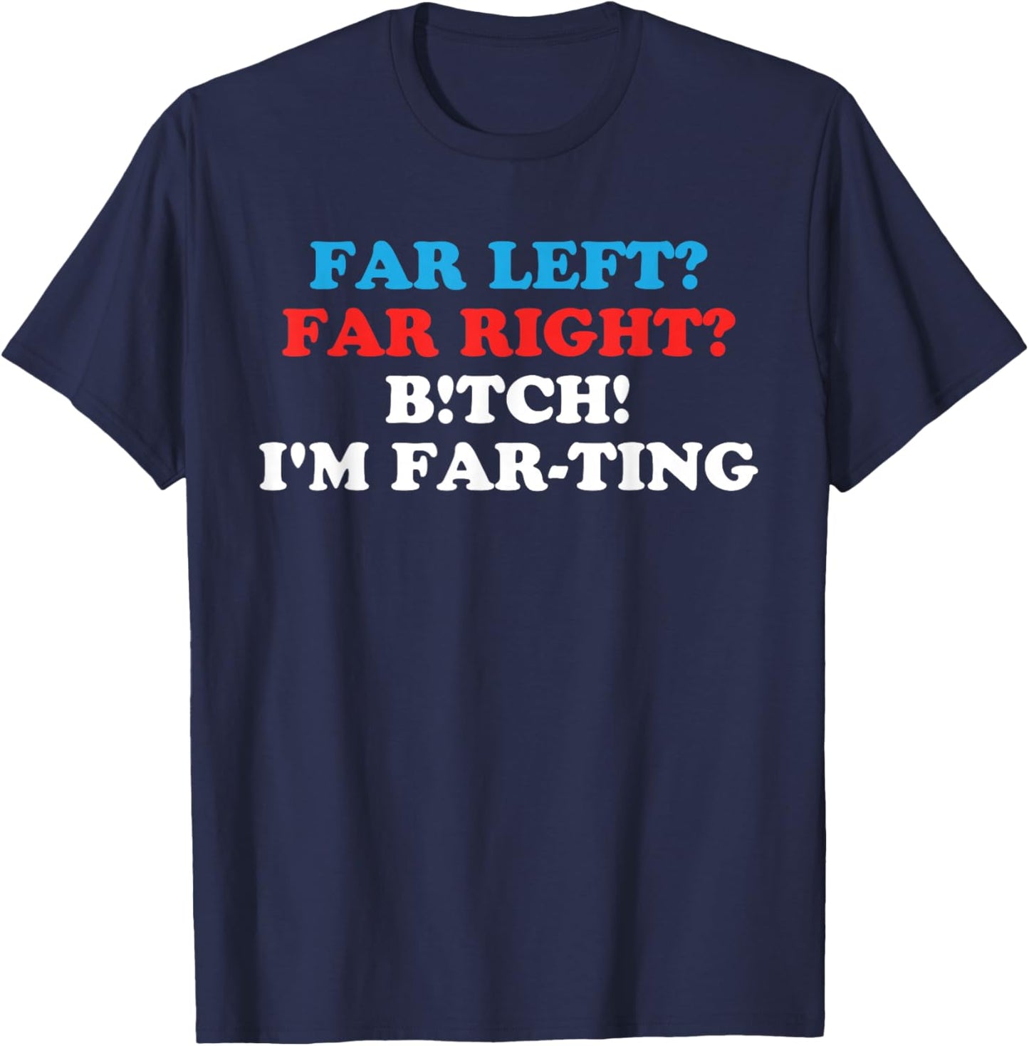 FAR LEFT? FAR RIGHT? BITCH! I'M FAR-TING Funny design T-Shirt - T-Shirt | Navy