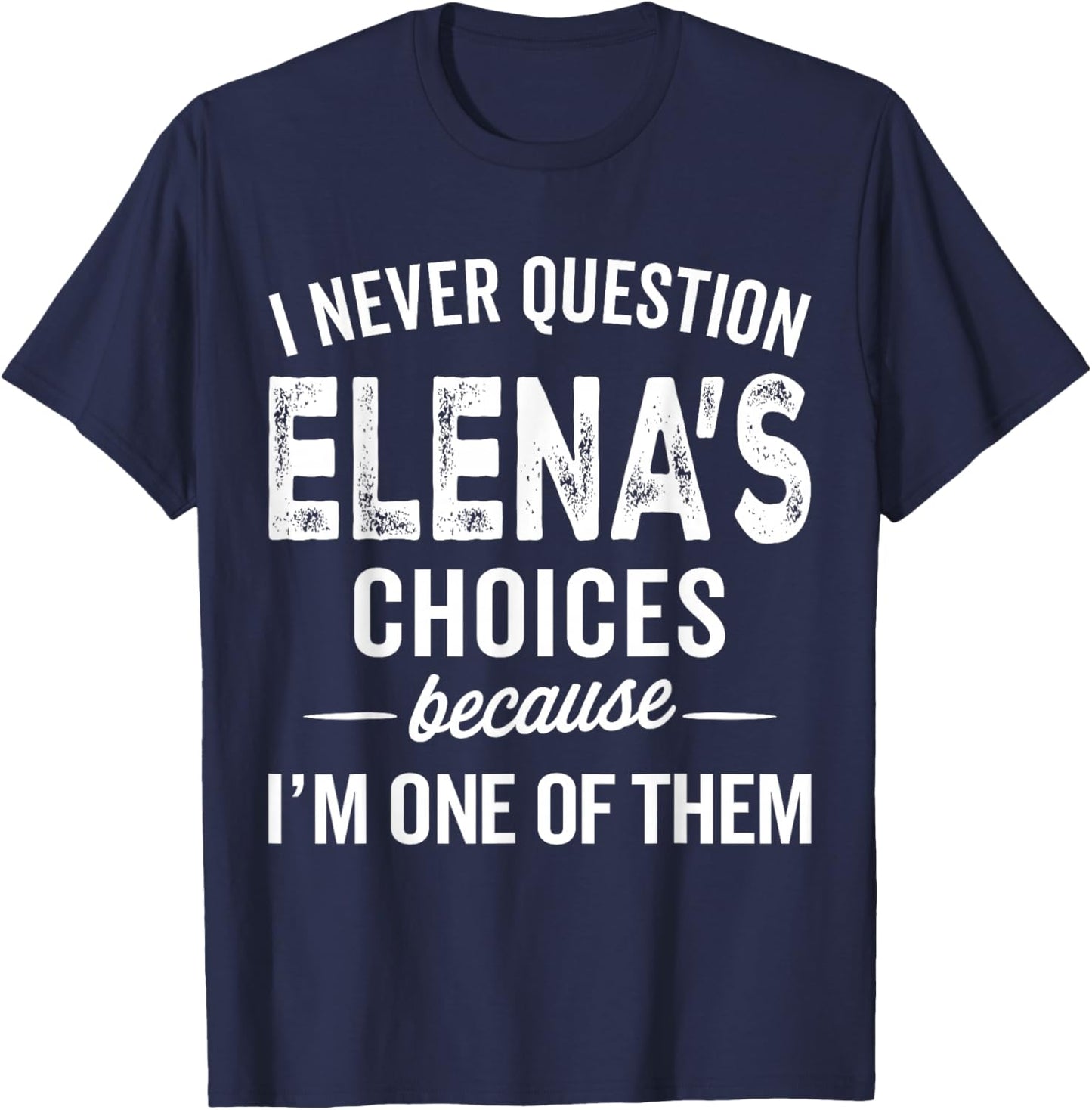 I Never Question Elena’s Choices - Elena Personalized Name T-Shirt - T-Shirt | Navy
